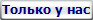 Только у нас